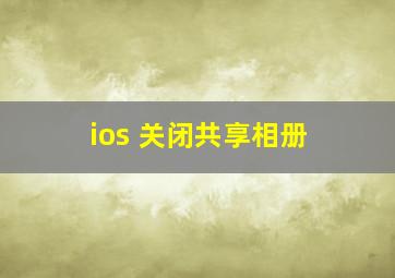 ios 关闭共享相册